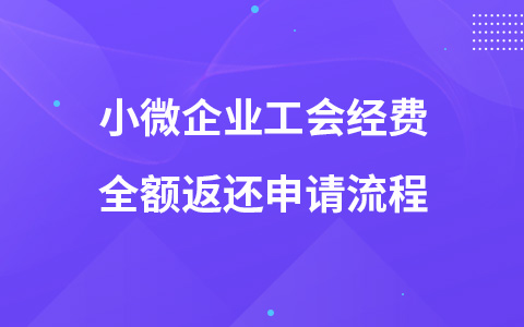 小微企業(yè)工會(huì)經(jīng)費(fèi)全額返還申請(qǐng)流程