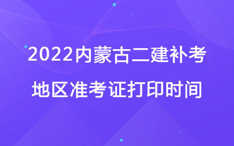 2022內蒙古二建補考地區(qū)準考證打印時間：12月14日-18日