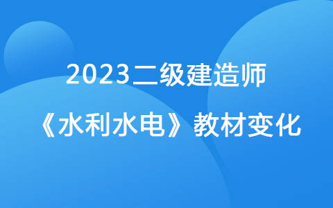 2023二級(jí)建造師《水利水電》教材變化對(duì)比解讀