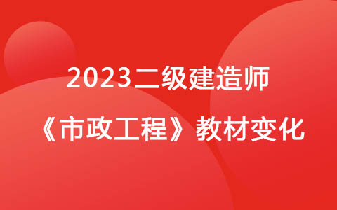 2023二級(jí)建造師《市政工程》教材變化對(duì)比解讀