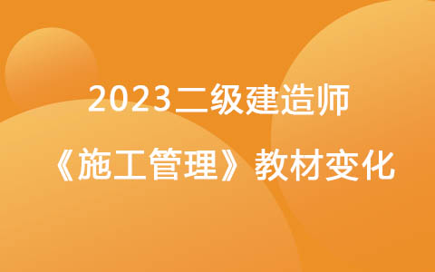 2023二級(jí)建造師《施工管理》教材變化對(duì)比解讀