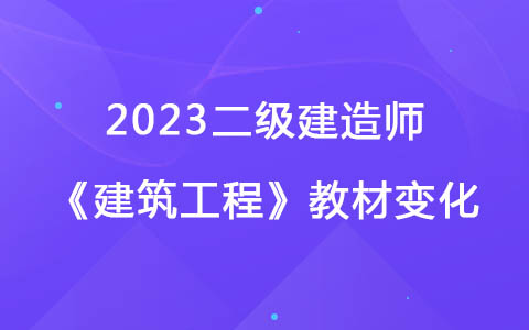 2023二級(jí)建造師《建筑工程》教材變化對(duì)比解讀