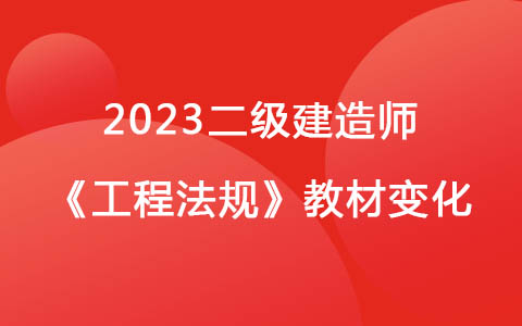 2023二級(jí)建造師《工程法規(guī)》教材變化對(duì)比解讀
