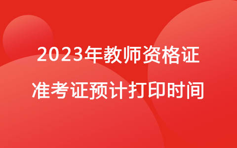 2023年教師資格證準(zhǔn)考證預(yù)計(jì)打印時間