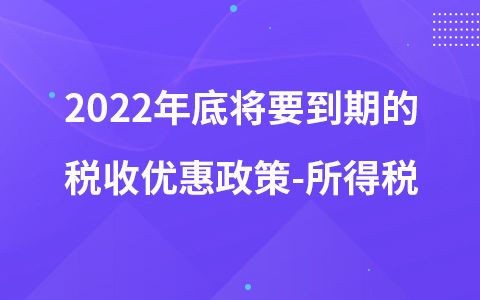 2022年底將要到期的稅收優(yōu)惠政策-所得稅