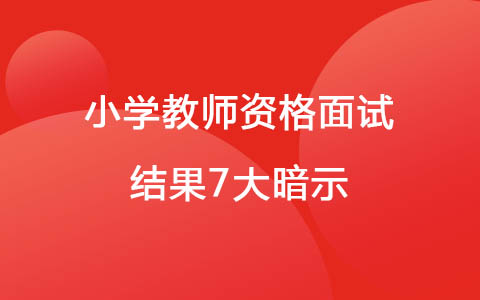 小學(xué)教師資格面試結(jié)果7大暗示