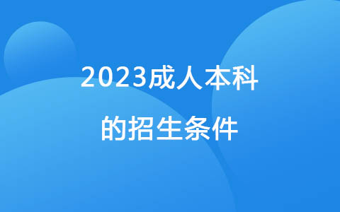 2023成人本科的招生條件與要求有哪些