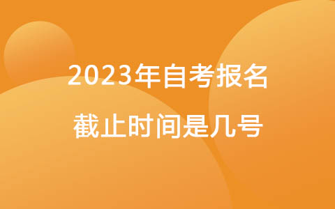 2023年自考報名截止時間是幾號