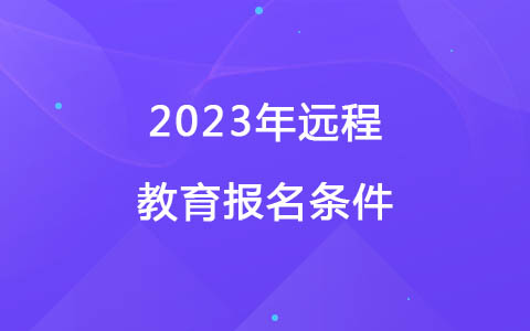 2023年遠(yuǎn)程教育報(bào)名條件