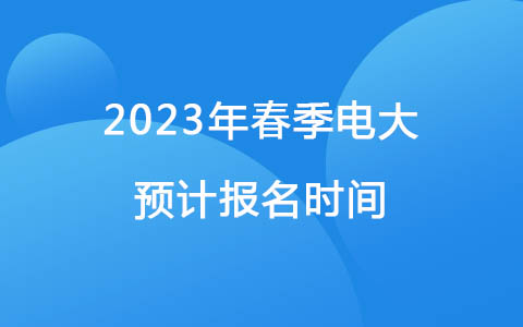 2023年春季電大預(yù)計(jì)報(bào)名時(shí)間
