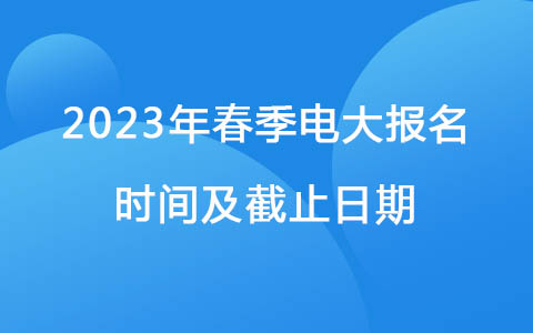 2023年春季電大報(bào)名時(shí)間及截止日期