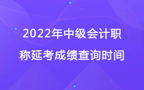 2022年中級會計職稱延考成績查詢時間