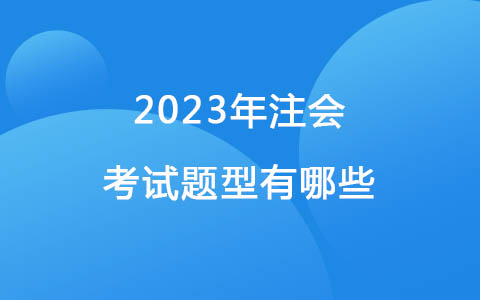 2023年注會(huì)考試題型有哪些？