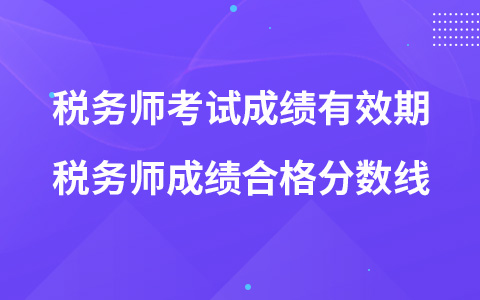 稅務(wù)師考試成績(jī)有效期 稅務(wù)師成績(jī)合格分?jǐn)?shù)線