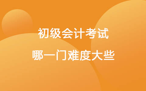 初級會計考試哪一門難度大些