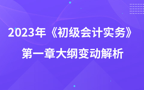 2023年《初級會計實務》第一章大綱變動解析