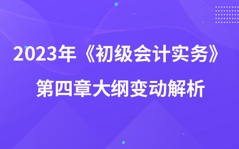 2023年《初級會計實務》第四章大綱變動解析