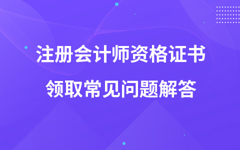 注冊會計師資格證書領取常見問題解答