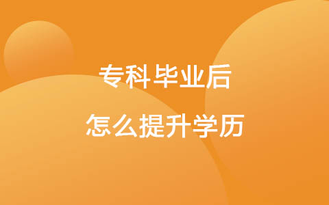 專科畢業(yè)后怎么提升學(xué)歷