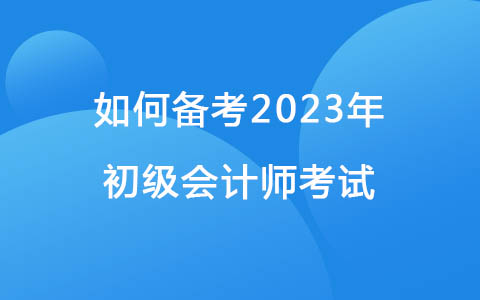 如何備考2023年初級會計師考試