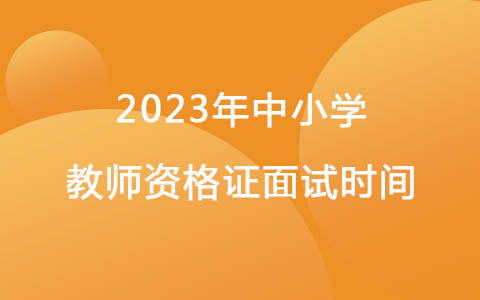 2023年中小學(xué)教師資格證面試時(shí)間