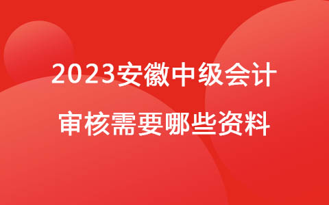 2023安徽中級(jí)會(huì)計(jì)審核需要哪些資料