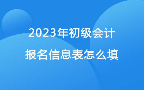 2023年初級(jí)會(huì)計(jì)報(bào)名信息表怎么填