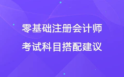 零基礎注冊會計師考試科目搭配建議