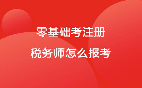 零基礎(chǔ)考注冊稅務(wù)師怎么報考