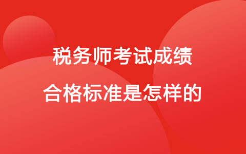稅務(wù)師考試成績合格標(biāo)準(zhǔn)是怎樣的