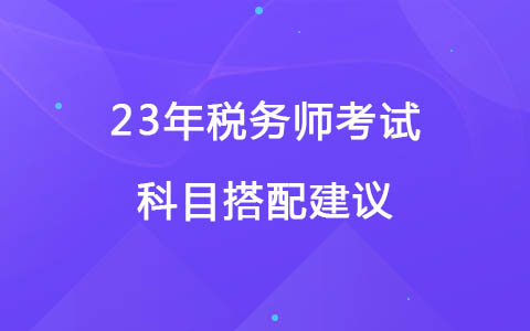 23年稅務(wù)師考試科目搭配建議