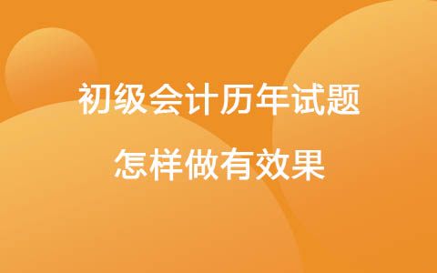 初級會計歷年試題怎樣做有效果