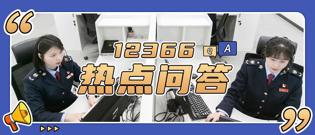 12366熱點(diǎn)問答 | 本期精稅務(wù)選熱點(diǎn)問答來啦~