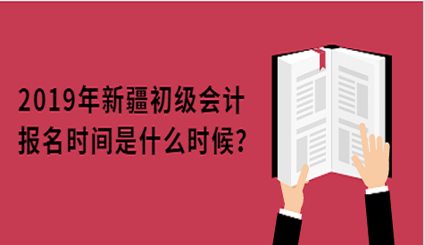 2019年新疆初級(jí)會(huì)計(jì)報(bào)名時(shí)間是什么時(shí)候？