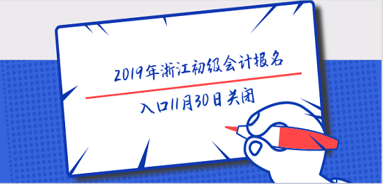 2019年浙江初級(jí)會(huì)計(jì)報(bào)名入口11月30日關(guān)閉