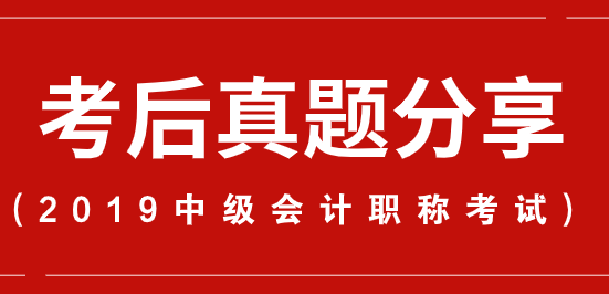 【9.8上午場】2019年中級會計職稱考試考后真題及答案更新