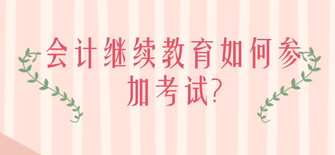 會(huì)計(jì)繼續(xù)教育如何參加考試？