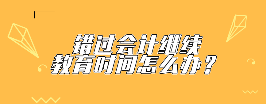 錯(cuò)過(guò)會(huì)計(jì)繼續(xù)教育時(shí)間還可以補(bǔ)學(xué)會(huì)計(jì)繼續(xù)教育嗎？