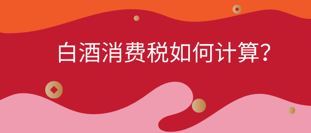 白酒的消費(fèi)稅如何計(jì)算？白酒消費(fèi)稅的計(jì)稅依據(jù)怎樣確定？