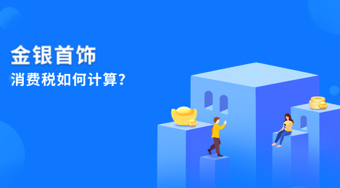 哪些首飾需要繳納消費(fèi)稅？金銀首飾的消費(fèi)稅如何計(jì)算？