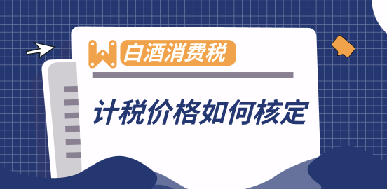 白酒的消稅費(fèi)的計(jì)稅價(jià)格如何核定？消費(fèi)稅的計(jì)稅價(jià)格核定公式是什么？