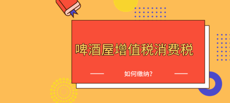 啤酒屋自制的啤酒如何計(jì)算繳納增值稅、消費(fèi)稅？