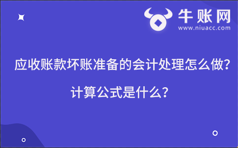 應(yīng)收賬款壞賬準(zhǔn)備的會計處理怎么做？計算公式是什么？