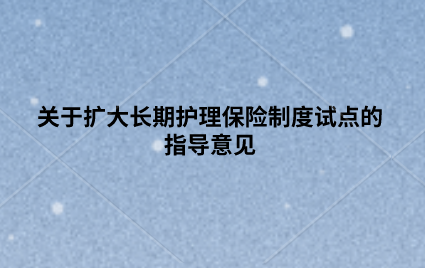 關(guān)于擴大長期護理保險制度試點的指導意見