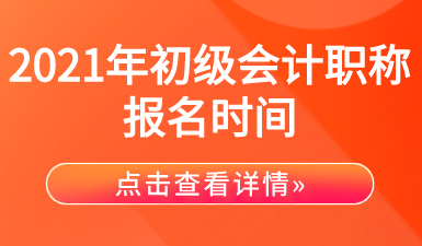 2021年初級會(huì)計(jì)職稱考試報(bào)名時(shí)間匯總！