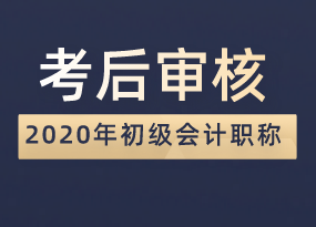 點擊查看！2020年初級會計職稱考后審核時間