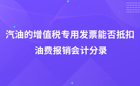 汽油的增值稅專用發(fā)票能否抵扣-油費(fèi)報銷會計(jì)分錄