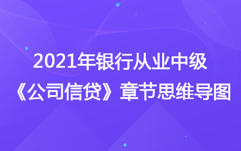 2021銀行從業(yè)中級(jí)《公司信貸》思維導(dǎo)圖-貸后管理