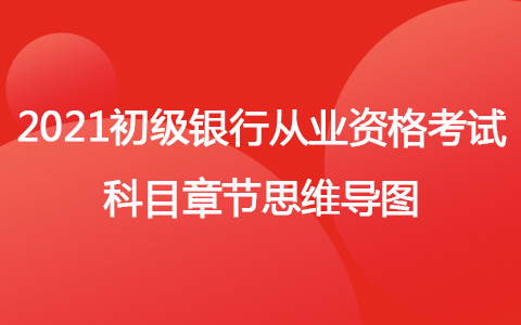 2021年初級(jí)銀行從業(yè)資格考試科目章節(jié)思維導(dǎo)圖