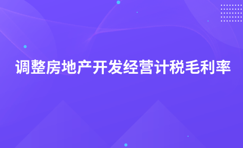 關(guān)于調(diào)整房地產(chǎn)開(kāi)發(fā)經(jīng)營(yíng)企業(yè)銷售未完工開(kāi)發(fā)產(chǎn)品計(jì)稅毛利率的公告